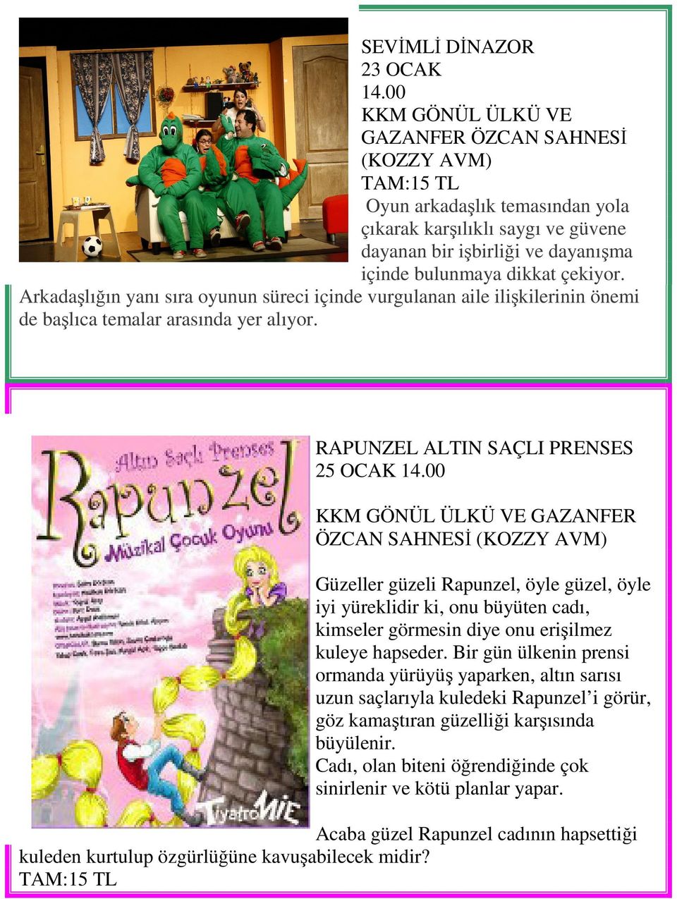 Arkadaşlığın yanı sıra oyunun süreci içinde vurgulanan aile ilişkilerinin önemi de başlıca temalar arasında yer alıyor. RAPUNZEL ALTIN SAÇLI PRENSES 25 OCAK 14.