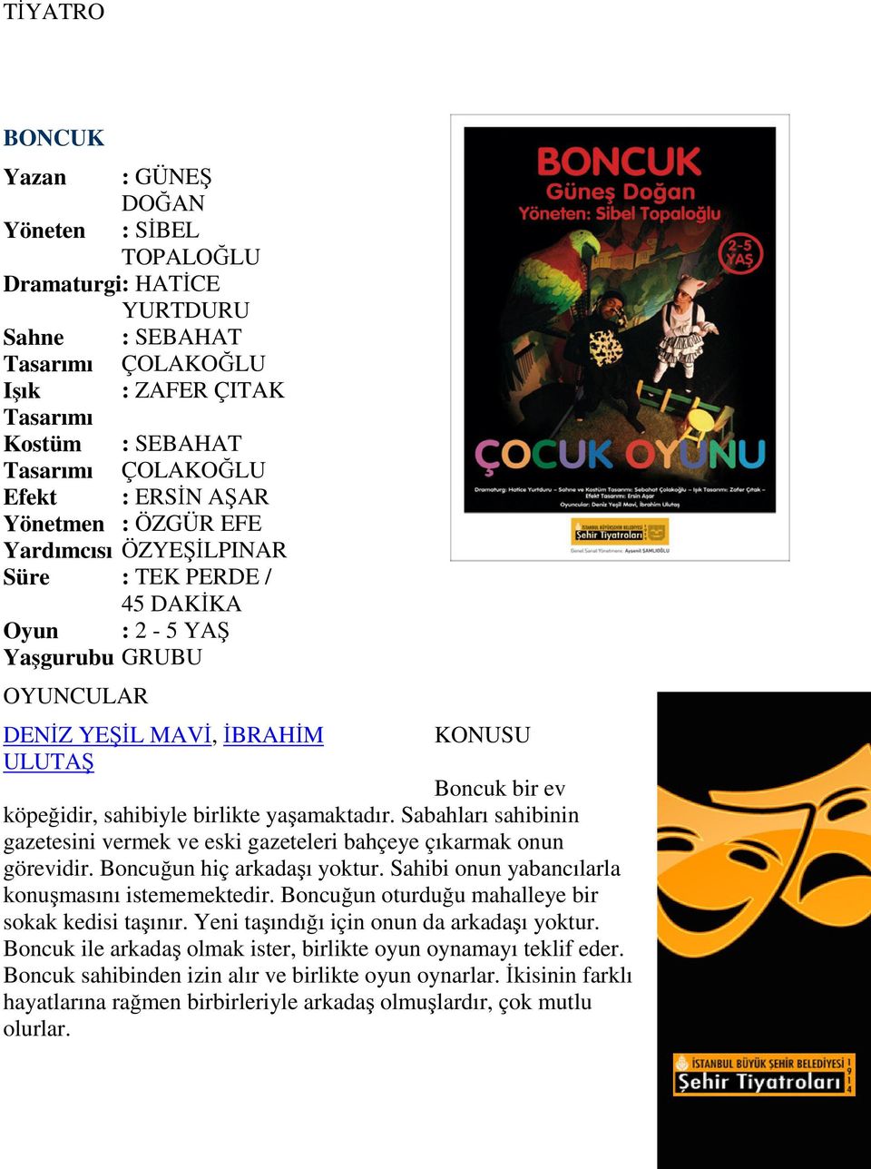 sahibiyle birlikte yaşamaktadır. Sabahları sahibinin gazetesini vermek ve eski gazeteleri bahçeye çıkarmak onun görevidir. Boncuğun hiç arkadaşı yoktur.