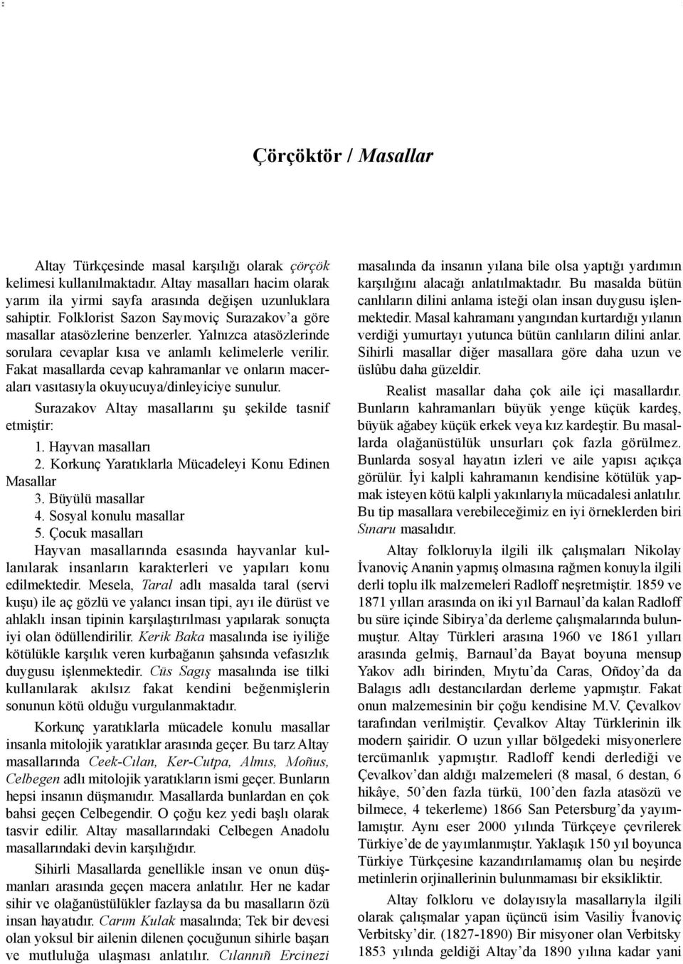 Fakat masallarda cevap kahramanlar ve onlarýn maceralarý vasýtasýyla okuyucuya/dinleyiciye sunulur. Surazakov Altay masallarýný þu þekilde tasnif etmiþtir: 1. Hayvan masallarý 2.