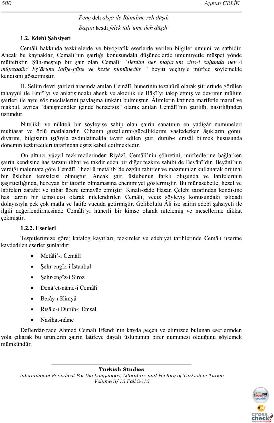 ġûh-meģrep bir Ģair olan Cemâlî: Benüm her maṭla um cins-i suḫanda nev -i müfreddür/ Eş ārumı laṭīfe-gūne ve hezle numūnedür beyiti veçhiyle müfred söylemekle kendisini göstermiģtir. II.