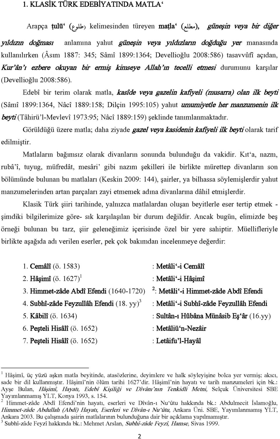 Edebî bir terim olarak matla, kasîde veya gazelin kafiyeli (musarra) olan ilk beyti (Sâmî 1899:1364, Nâcî 1889:158; Dilçin 1995:105) yahut umumiyetle her manzumenin ilk beyti (Tâhirü l-mevlevî