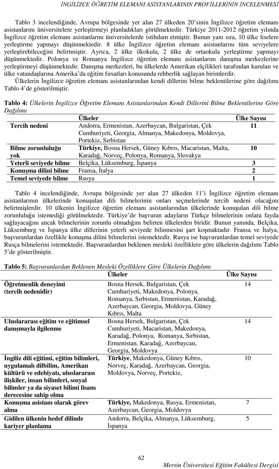 Bunun yanı sıra, 10 ülke liselere yerleştirme yapmayı düşünmektedir. 8 ülke İngilizce öğretim elemanı asistanlarını tüm seviyelere yerleştirebileceğini belirtmiştir.