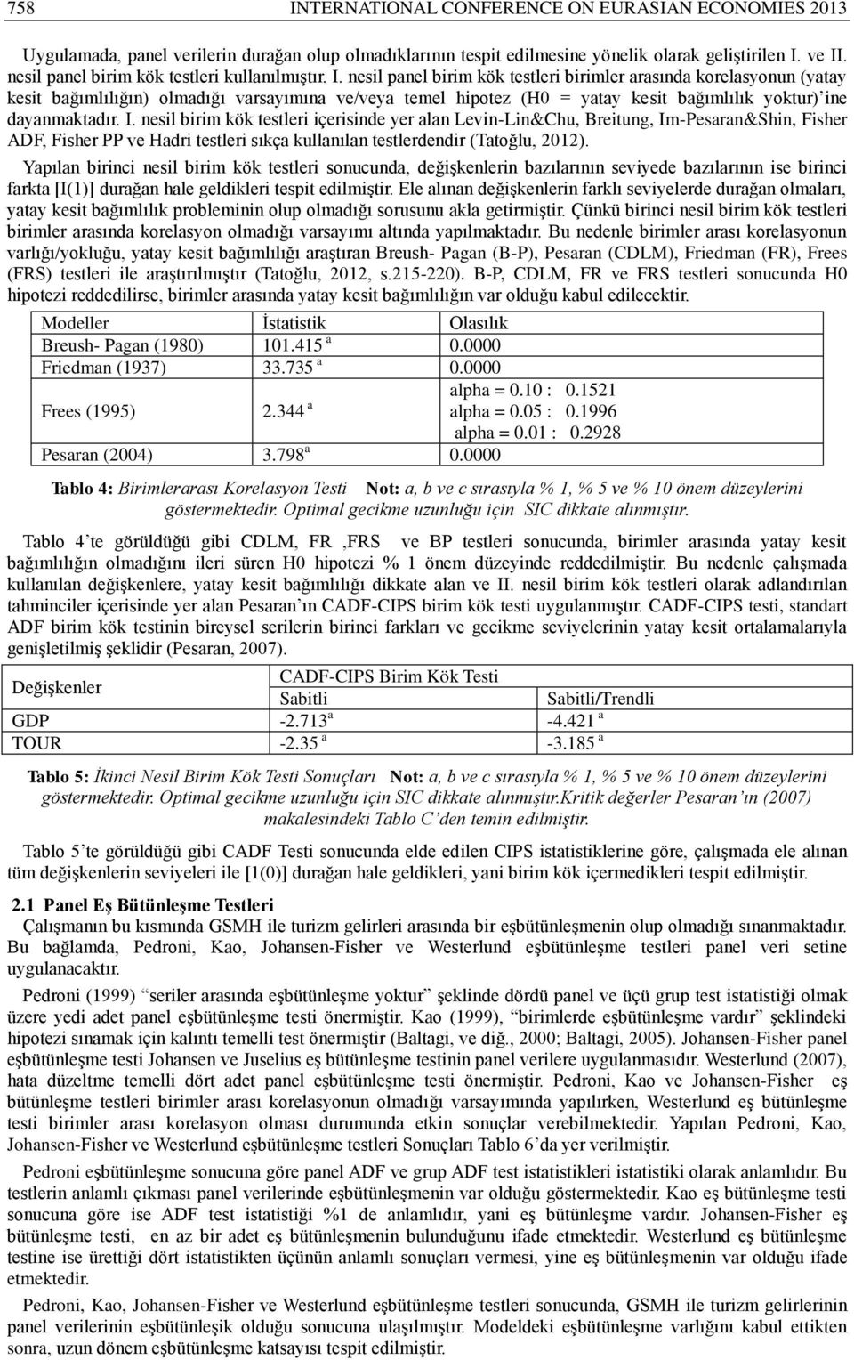 nesil panel birim kök testleri birimler arasında korelasyonun (yatay kesit bağımlılığın) olmadığı varsayımına ve/veya temel hipotez (H0 = yatay kesit bağımlılık yoktur) ine dayanmaktadır. I.