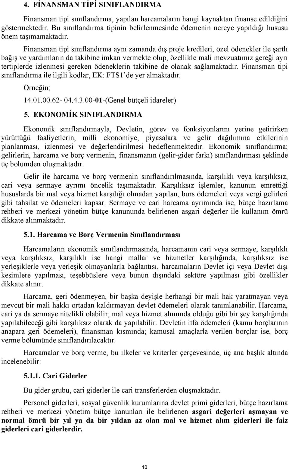 Finansman tipi sınıflandırma aynı zamanda dış proje kredileri, özel ödenekler ile şartlı bağış ve yardımların da takibine imkan vermekte olup, özellikle mali mevzuatımız gereği ayrı tertiplerde