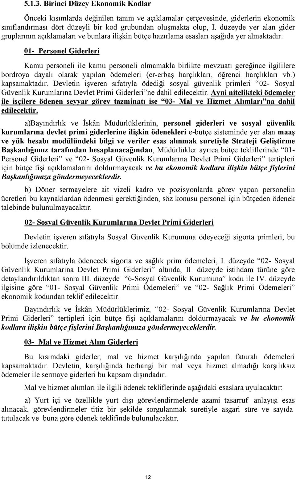 mevzuatı gereğince ilgililere bordroya dayalı olarak yapılan ödemeleri (er-erbaş harçlıkları, öğrenci harçlıkları vb.) kapsamaktadır.