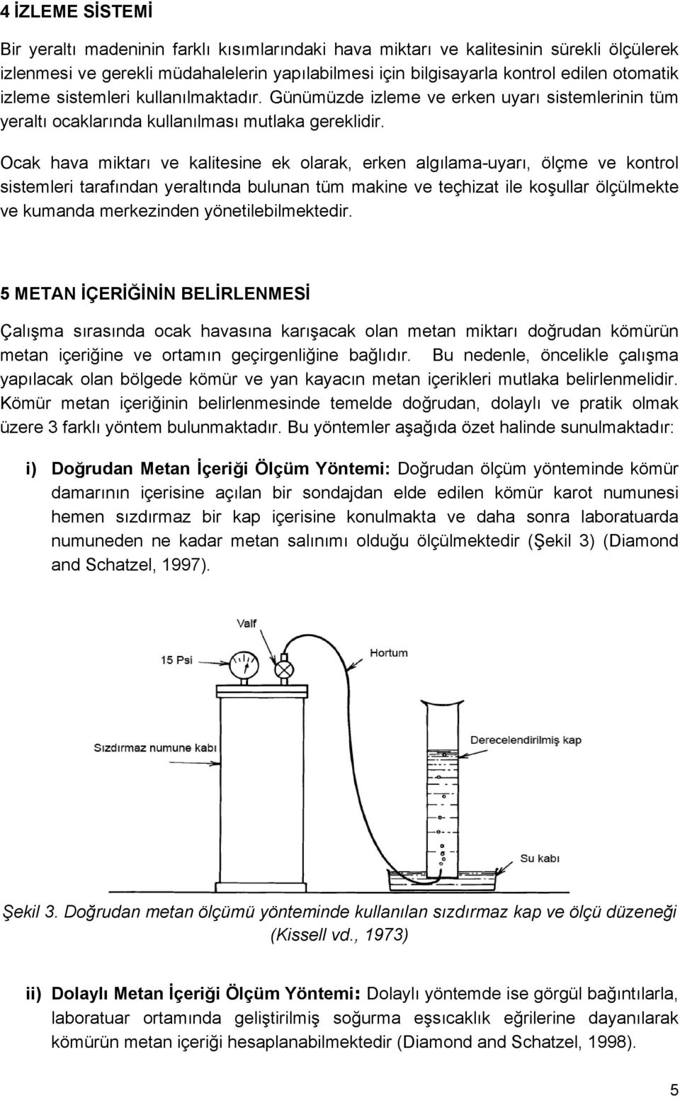 Ocak hava miktarı ve kalitesine ek olarak, erken algılama-uyarı, ölçme ve kontrol sistemleri tarafından yeraltında bulunan tüm makine ve teçhizat ile koşullar ölçülmekte ve kumanda merkezinden