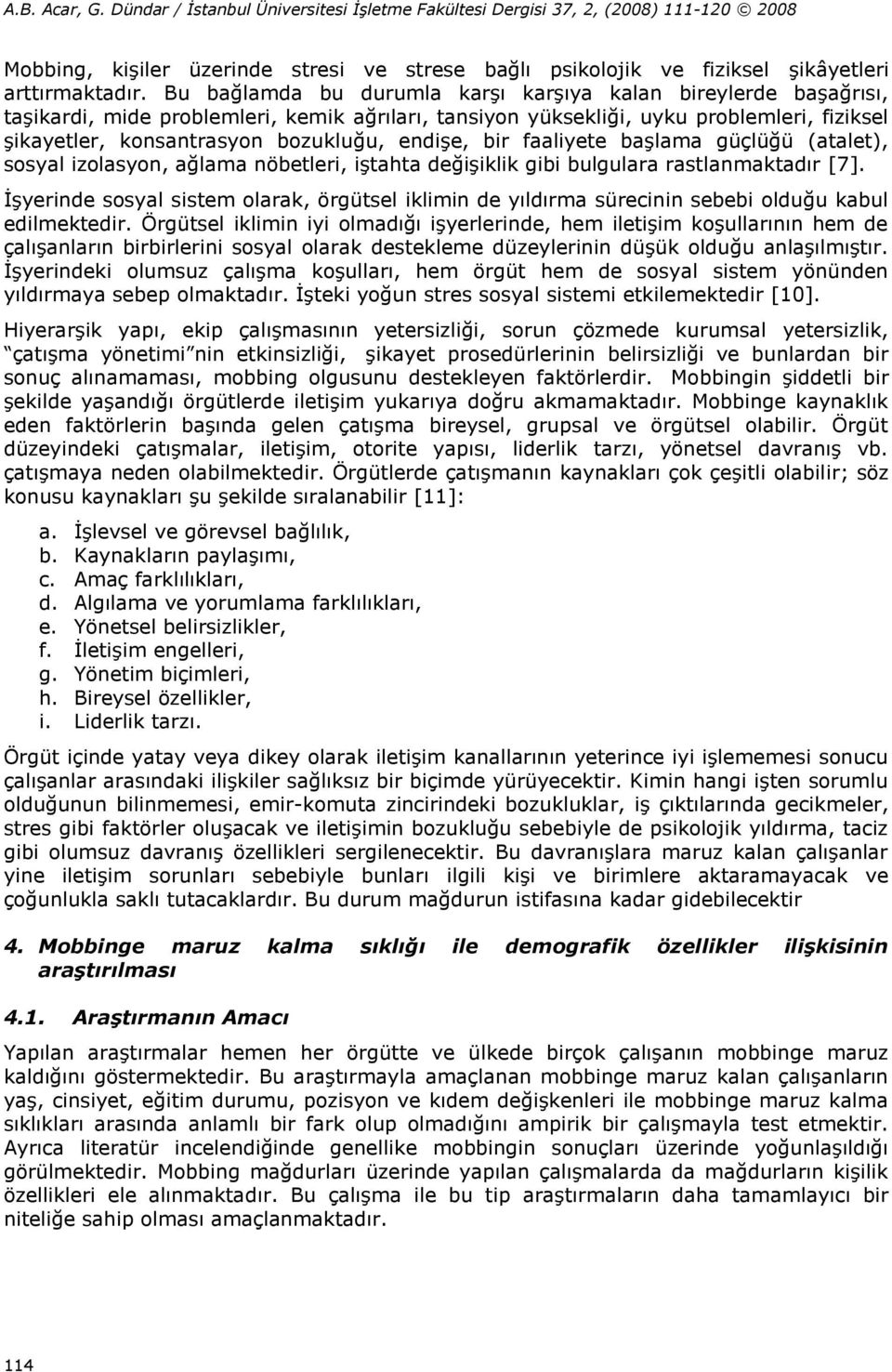 endişe, bir faaliyete başlama güçlüğü (atalet), sosyal izolasyon, ağlama nöbetleri, iştahta değişiklik gibi bulgulara rastlanmaktadır [7].