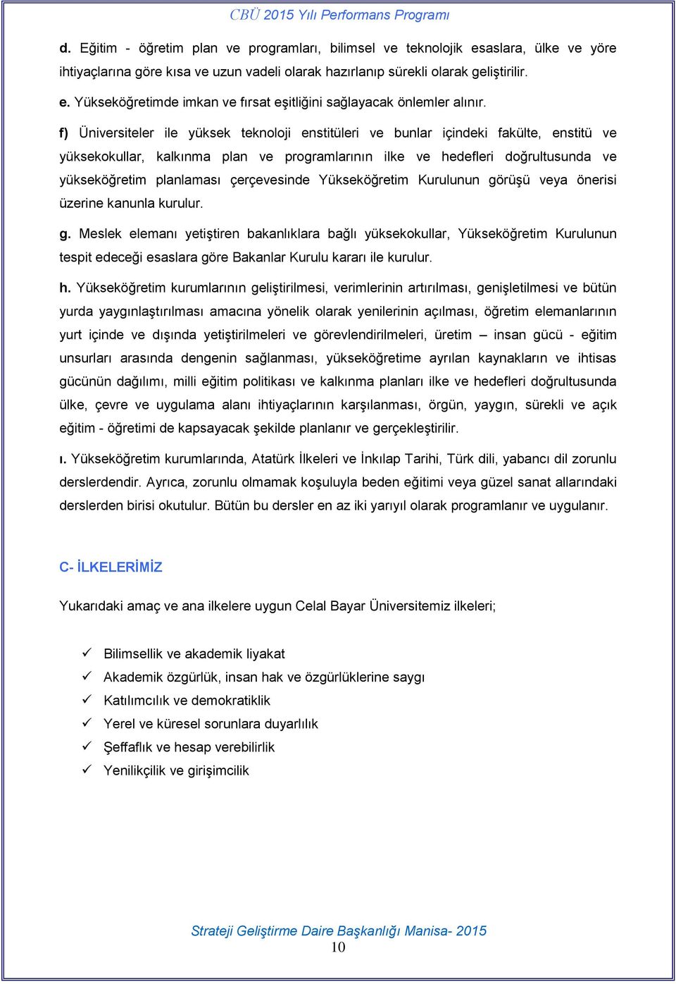 çerçevesinde Yükseköğretim Kurulunun görüşü veya önerisi üzerine kanunla kurulur. g. Meslek elemanı yetiştiren bakanlıklara bağlı yüksekokullar, Yükseköğretim Kurulunun tespit edeceği esaslara göre Bakanlar Kurulu kararı ile kurulur.