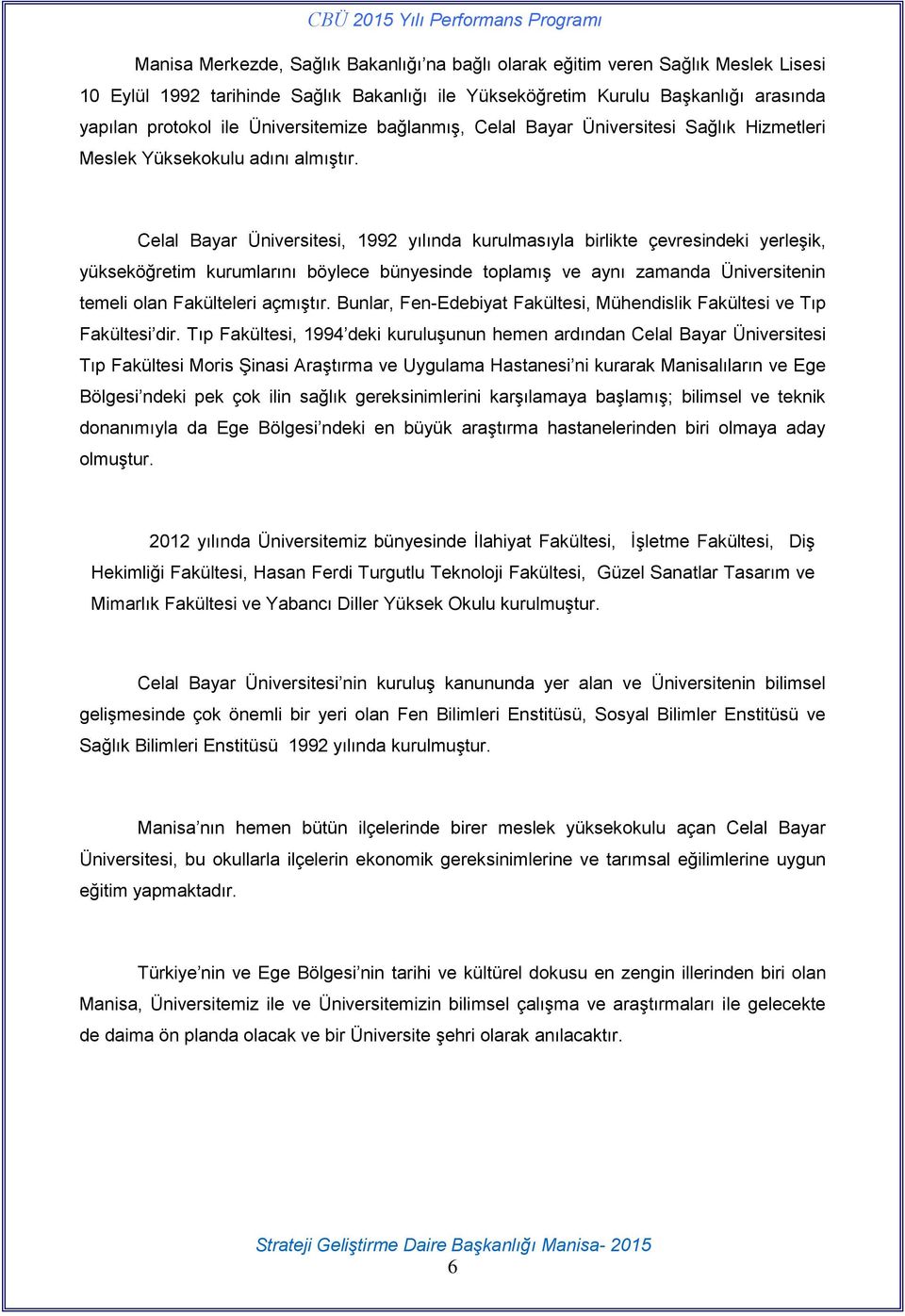 Celal Bayar Üniversitesi, 1992 yılında kurulmasıyla birlikte çevresindeki yerleşik, yükseköğretim kurumlarını böylece bünyesinde toplamış ve aynı zamanda Üniversitenin temeli olan Fakülteleri