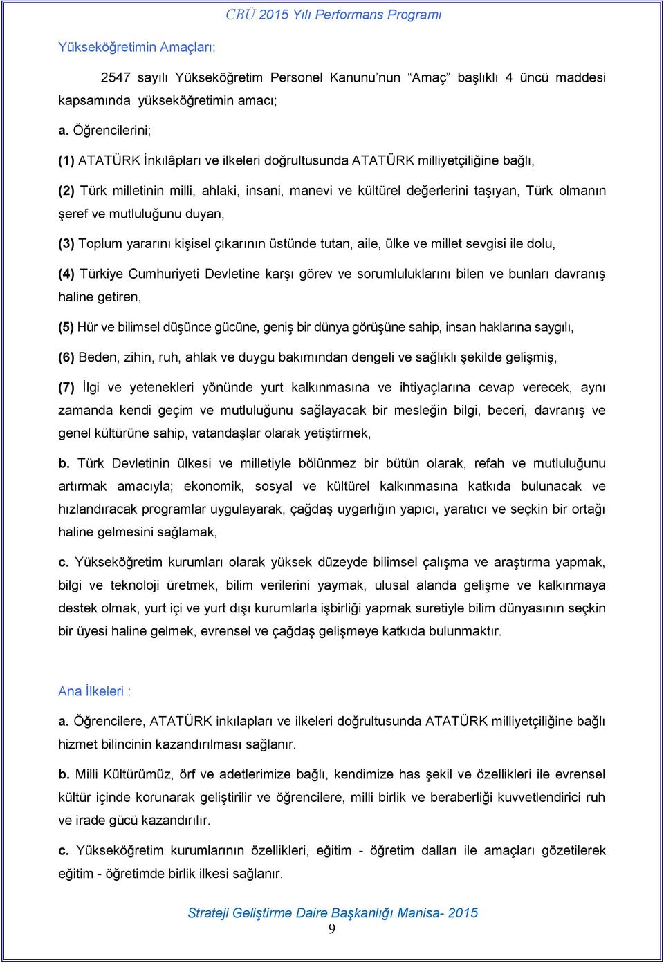 ve mutluluğunu duyan, (3) Toplum yararını kişisel çıkarının üstünde tutan, aile, ülke ve millet sevgisi ile dolu, (4) Türkiye Cumhuriyeti Devletine karşı görev ve sorumluluklarını bilen ve bunları