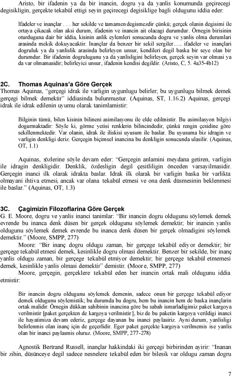 Örnegin birisinin oturduguna dair bir iddia, kisinin anlik eylemleri sonucunda dogru ve yanlis olma durumlari arasinda mekik dokuyacaktir. Inançlar da benzer bir sekil sergiler.