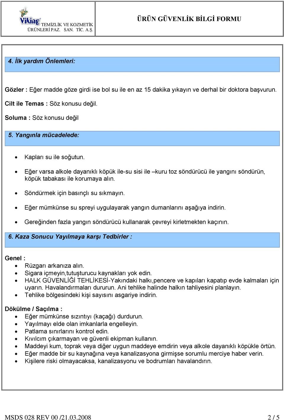 Söndürmek için basınçlı su sıkmayın. Eğer mümkünse su spreyi uygulayarak yangın dumanlarını aģağıya indirin. Gereğinden fazla yangın söndürücü kullanarak çevreyi kirletmekten kaçının. 6.