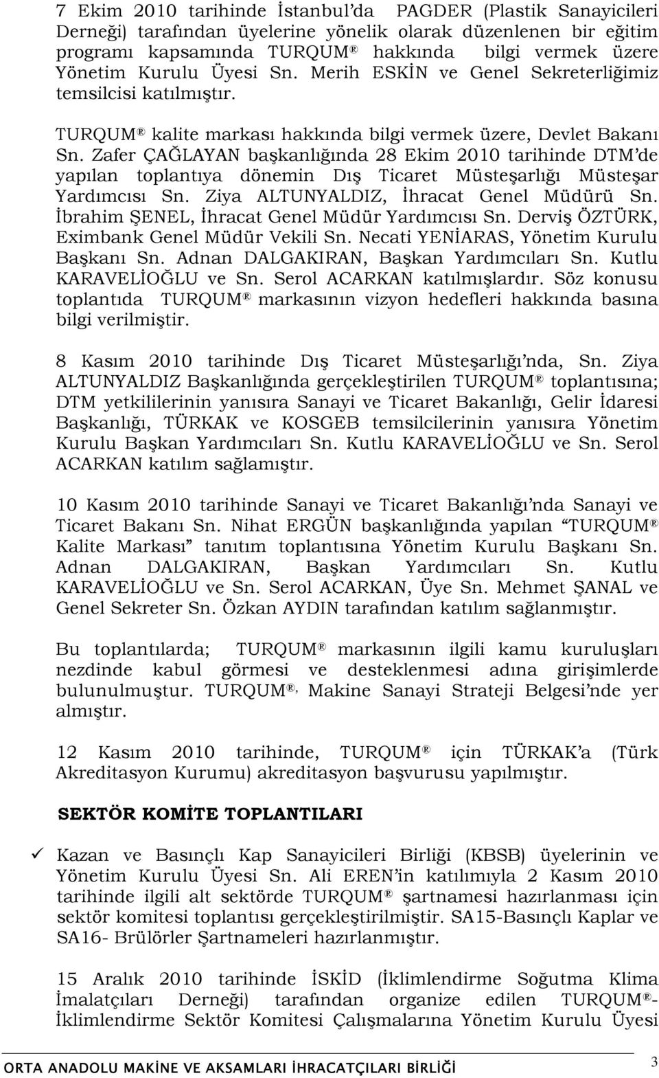 Zafer ÇAĞLAYAN baģkanlığında 28 Ekim 2010 tarihinde DTM de yapılan toplantıya dönemin DıĢ Ticaret MüsteĢarlığı MüsteĢar Yardımcısı Sn. Ziya ALTUNYALDIZ, Ġhracat Genel Müdürü Sn.