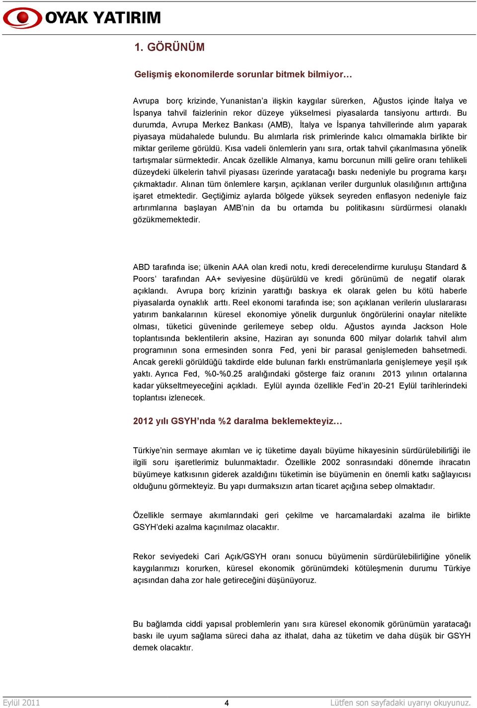 Bu alımlarla risk primlerinde kalıcı olmamakla birlikte bir miktar gerileme görüldü. Kısa vadeli önlemlerin yanı sıra, ortak tahvil çıkarılmasına yönelik tartıģmalar sürmektedir.