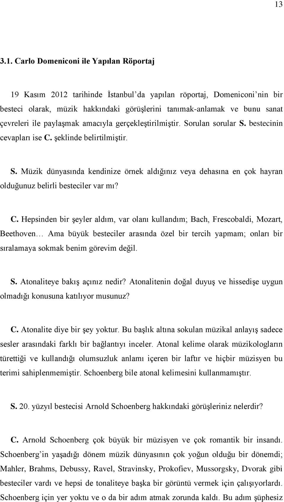 C. Hepsinden bir şeyler aldım, var olanı kullandım; Bach, Frescobaldi, Mozart, Beethoven Ama büyük besteciler arasında özel bir tercih yapmam; onları bir sıralamaya sokmak benim görevim değil. S.