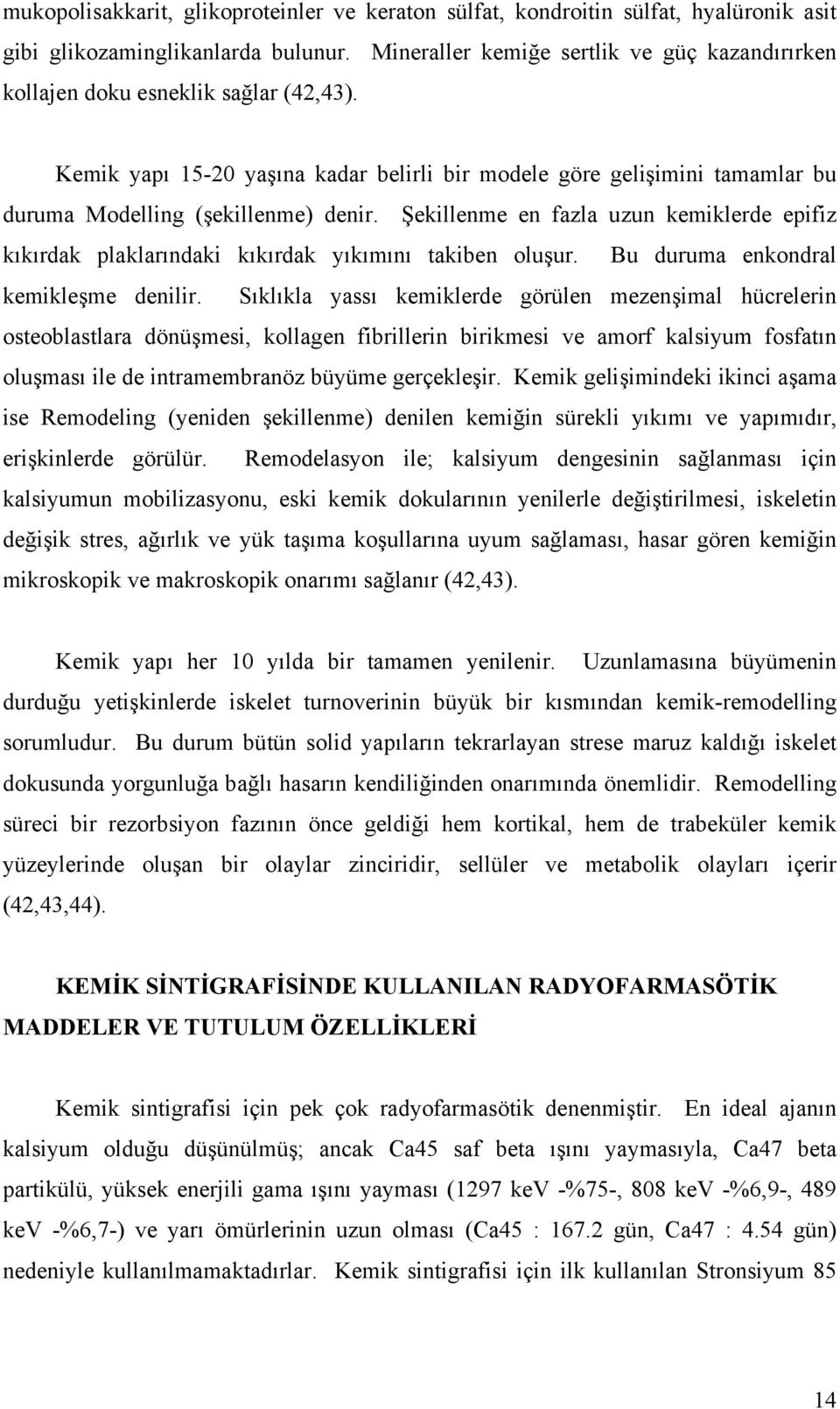 Şekillenme en fazla uzun kemiklerde epifiz kıkırdak plaklarındaki kıkırdak yıkımını takiben oluşur. Bu duruma enkondral kemikleşme denilir.