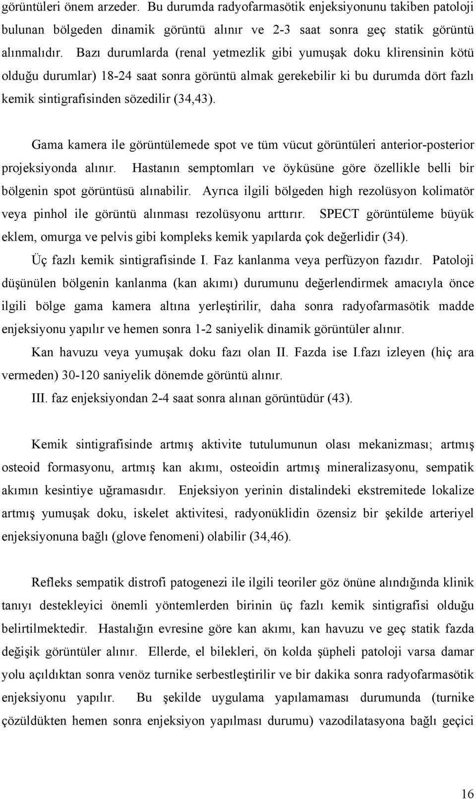 Gama kamera ile görüntülemede spot ve tüm vücut görüntüleri anterior-posterior projeksiyonda alınır. Hastanın semptomları ve öyküsüne göre özellikle belli bir bölgenin spot görüntüsü alınabilir.