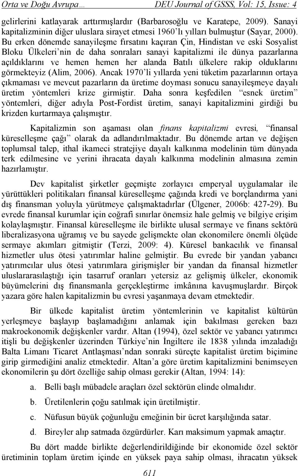 Bu erken dönemde sanayileşme fırsatını kaçıran Çin, Hindistan ve eski Sosyalist Bloku Ülkeleri nin de daha sonraları sanayi kapitalizmi ile dünya pazarlarına açıldıklarını ve hemen hemen her alanda