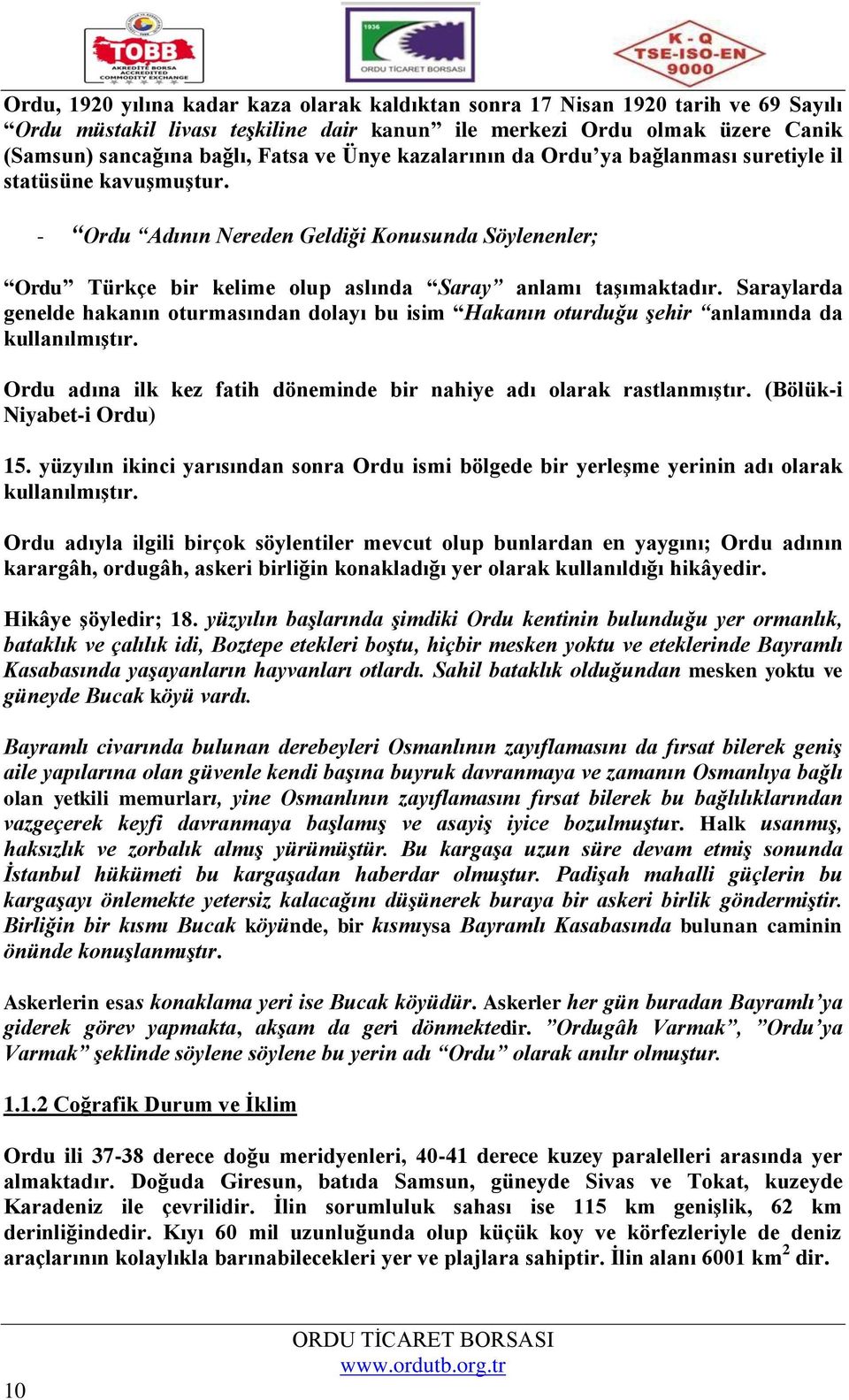 Saraylarda genelde hakanın oturmasından dolayı bu isim Hakanın oturduğu şehir anlamında da kullanılmıştır. Ordu adına ilk kez fatih döneminde bir nahiye adı olarak rastlanmıştır.