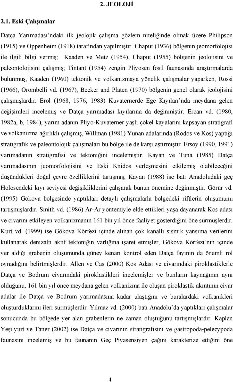 araştırmalarda bulunmuş, Kaaden (1960) tektonik ve volkanizmaya yönelik çalışmalar yaparken, Rossi (1966), Orombelli vd.