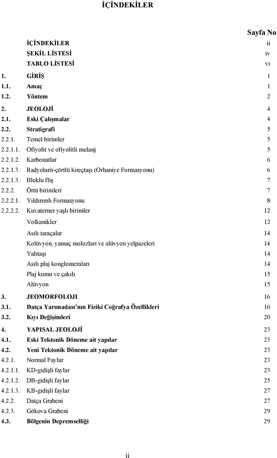 JEOMORFOLOJI 16 3.1. Datça Yarımadası nın Fiziki Coğrafya Özellikleri 16 3.2. Kıyı Değişimleri 20 4. YAPISAL JEOLOJİ 23 4.1. Eski Tektonik Döneme ait yapılar 23 4.2. Yeni Tektonik Döneme ait yapılar 23 4.