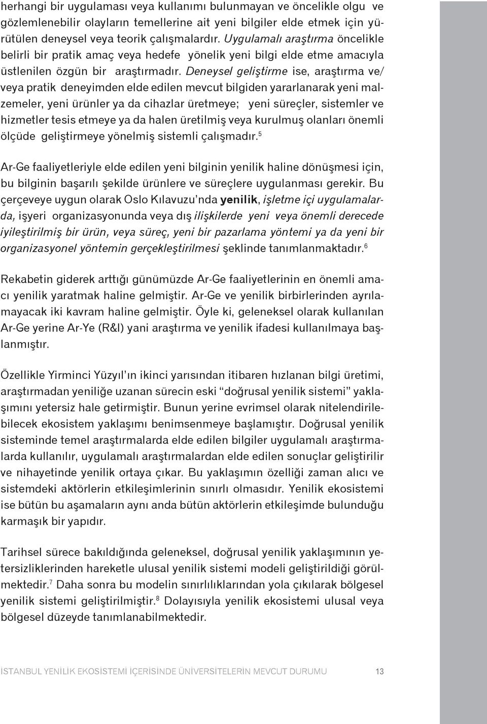 Deneysel geliştirme ise, araştırma ve/ veya pratik deneyimden elde edilen mevcut bilgiden yararlanarak yeni malzemeler, yeni ürünler ya da cihazlar üretmeye; yeni süreçler, sistemler ve hizmetler