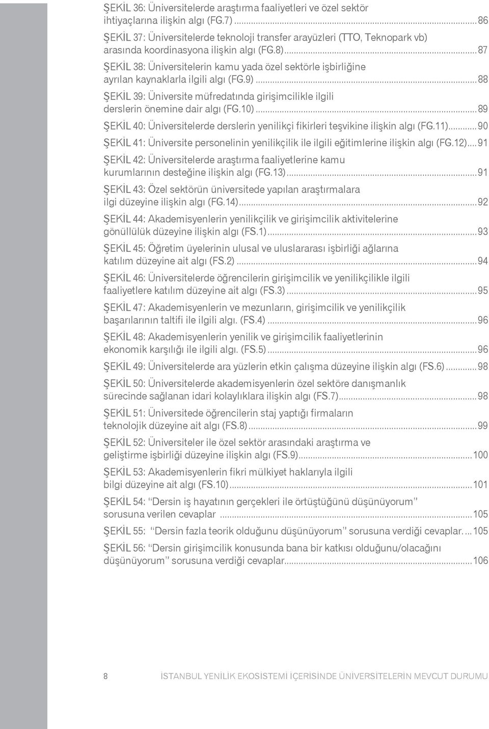 ..87 Şekil 38: Üniversitelerin kamu yada özel sektörle işbirliğine ayrılan kaynaklarla ilgili algı (FG.9)...88 Şekil 39: Üniversite müfredatında girişimcilikle ilgili derslerin önemine dair algı (FG.