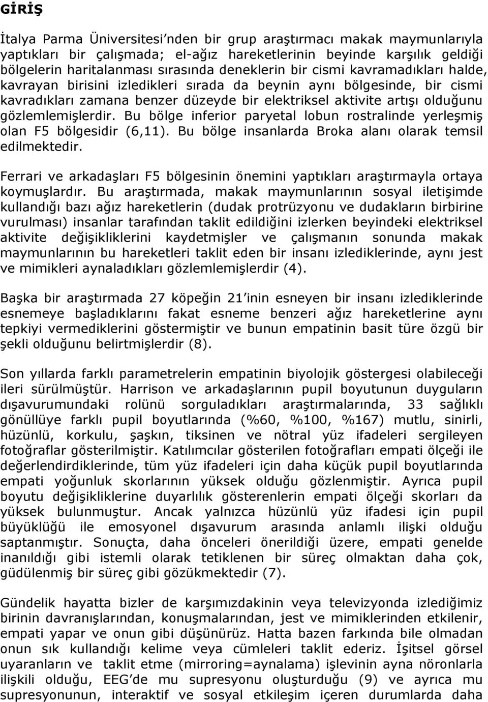 Bu bölge inferior paryetal lobun rostralinde yerleşmiş olan F5 bölgesidir (6,11). Bu bölge insanlarda Broka alanı olarak temsil edilmektedir.