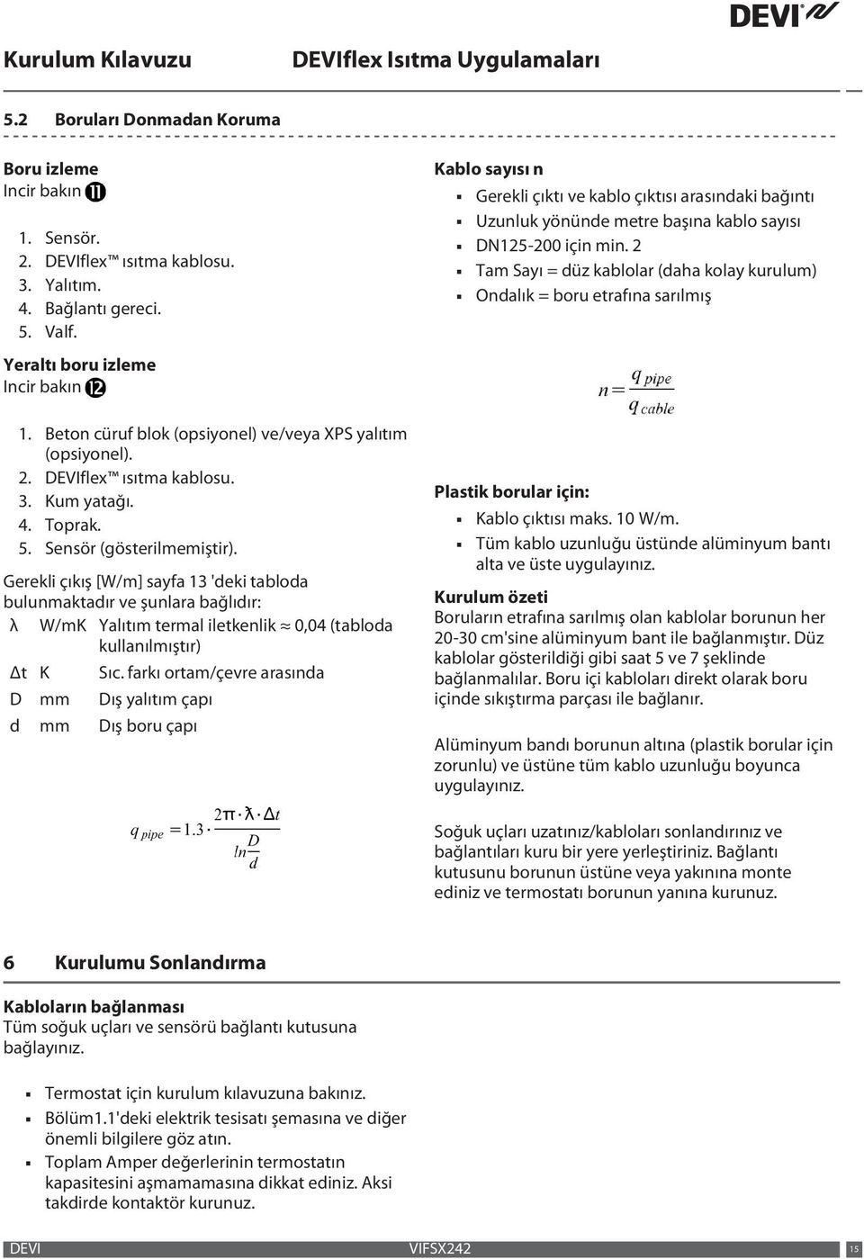 2 Tam Sayı = düz kablolar (daha kolay kurulum) Ondalık = boru etrafına sarılmış Yeraltı boru izleme 1. Beton cüruf blok (opsiyonel) ve/veya XPS yalıtım (opsiyonel). 2. DEVIflex ısıtma kablosu. 3.