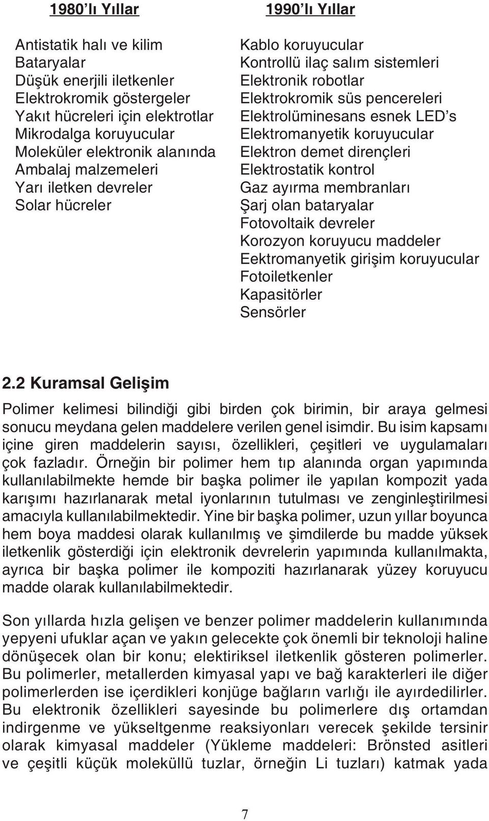 Elektromanyetik koruyucular Elektron demet dirençleri Elektrostatik kontrol Gaz ayırma membranları Şarj olan bataryalar Fotovoltaik devreler Korozyon koruyucu maddeler Eektromanyetik girişim