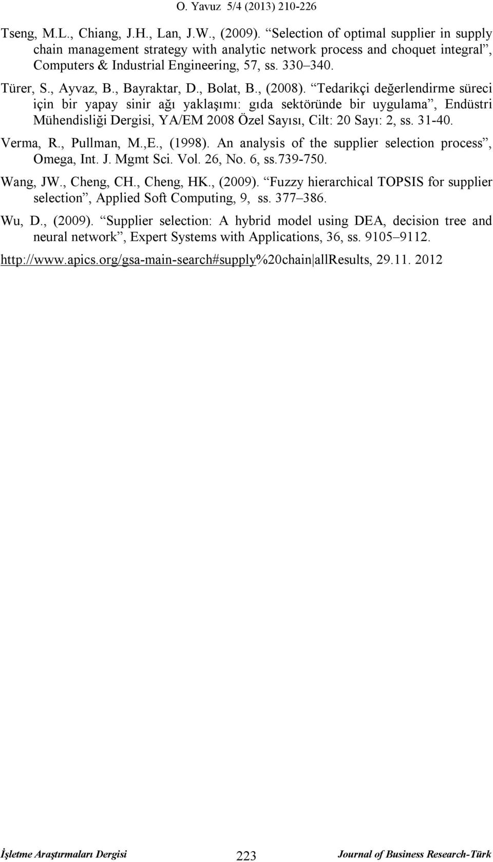 , Bolat, B., (2008). Tearikçi eğerlenire süreci için bir yapay sinir ağı yaklaşıı: gıa sektörüne bir uygulaa, Enüstri Mühenisliği Dergisi, YA/EM 2008 Özel Sayısı, Cilt: 20 Sayı: 2, ss. 31-40. Vera, R.