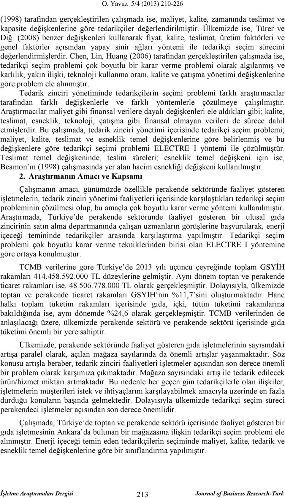 Chen, Lin, Huang (2006) tarafınan gerçekleştirilen çalışaa ise, tearikçi seçi problei çok boyutlu bir karar vere problei olarak algılanış ve karlılık, yakın ilişki, teknoloji kullana oranı, kalite ve