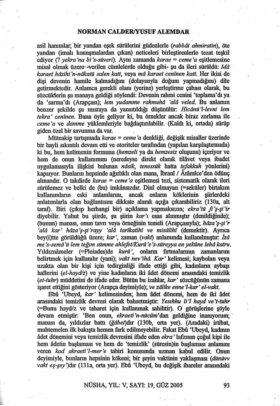 Aynı zamanda karae = ceme 'a eşitlemesine misal olmak üzere -verilen cümlelerde olduğu gibi- şu da ileri sürüldü: Md karaet hiizihi 'n-ndkatij salen katt, veya md karaet cenfnen katt; Her ikisi de