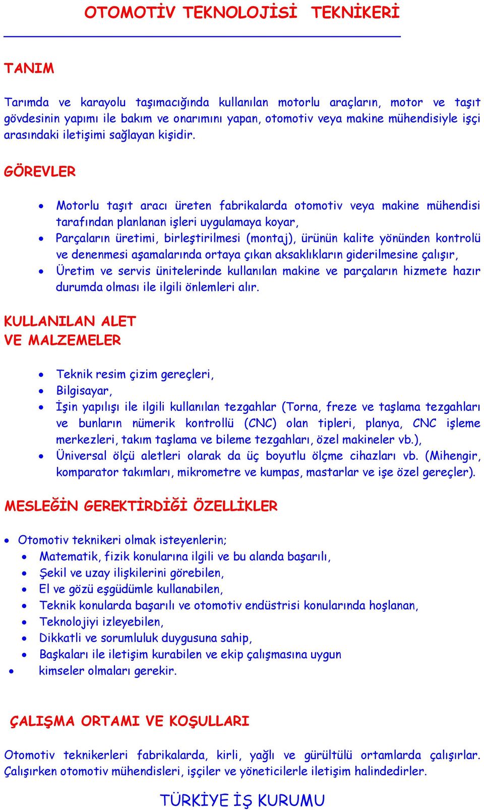 GÖREVLER Motorlu taşıt aracı üreten fabrikalarda otomotiv veya makine mühendisi tarafından planlanan işleri uygulamaya koyar, Parçaların üretimi, birleştirilmesi (montaj), ürünün kalite yönünden