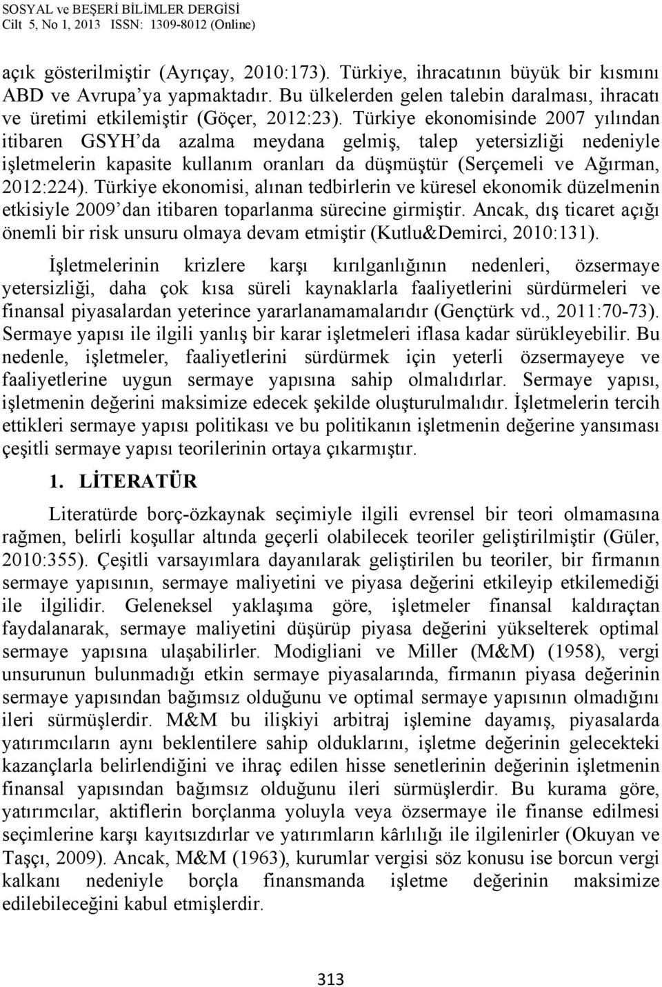 Türkiye ekonomisi, alınan tedbirlerin ve küresel ekonomik düzelmenin etkisiyle 2009 dan itibaren toparlanma sürecine girmiştir.