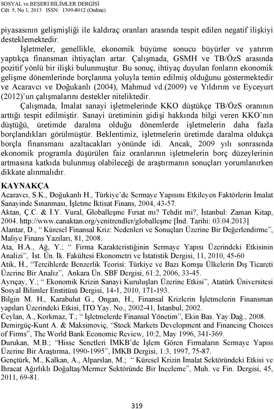 Bu sonuç, ihtiyaç duyulan fonların ekonomik gelişme dönemlerinde borçlanma yoluyla temin edilmiş olduğunu göstermektedir ve Acaravcı ve Doğukanlı (2004), Mahmud vd.