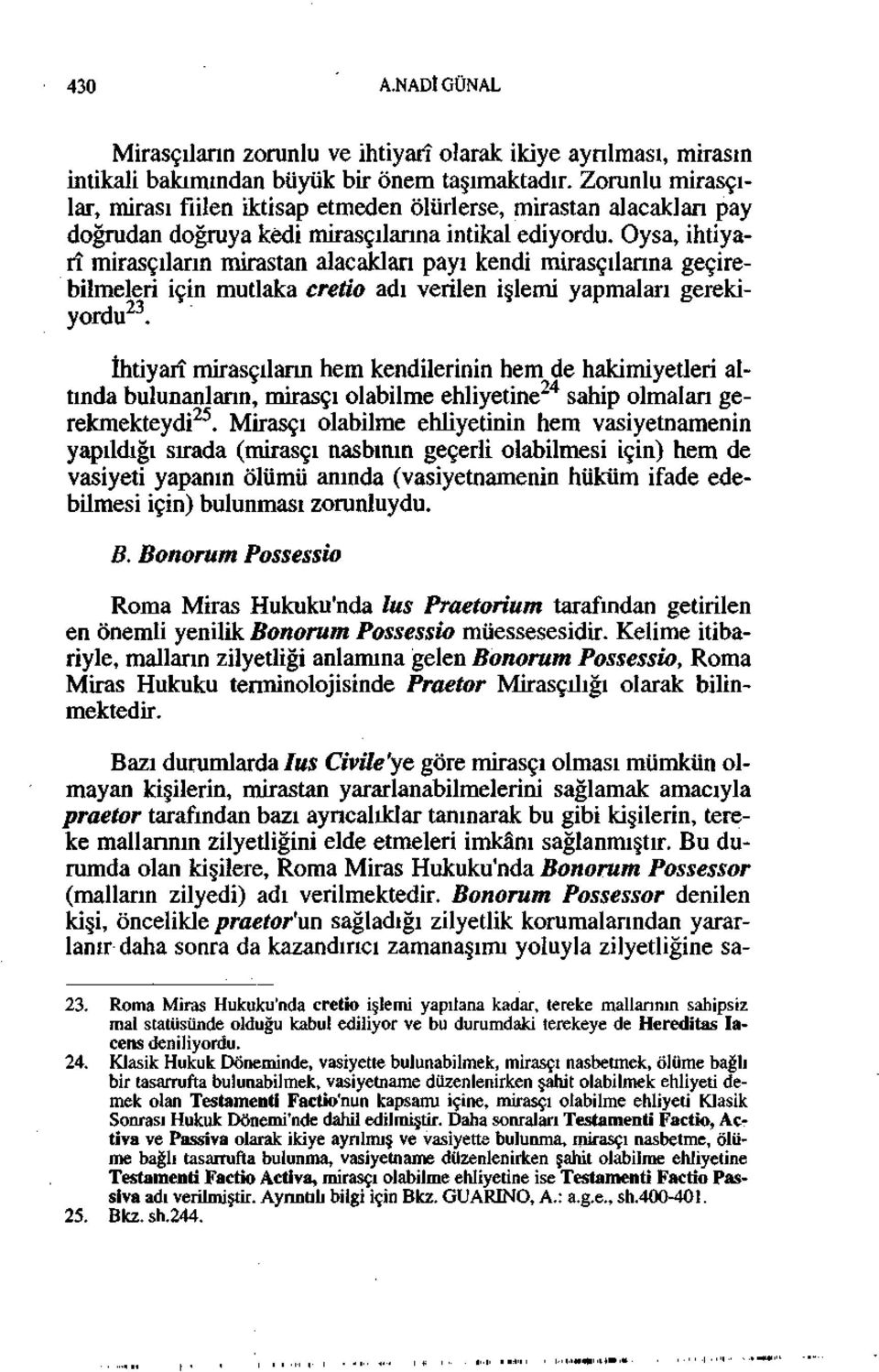 Oysa, ihtiyarî mirasçıların mirastan alacaklan payı kendi mirasçılarına geçirebilmeleri için mutlaka cretio adı verilen işlemi yapmaları gerekiyordu 23.