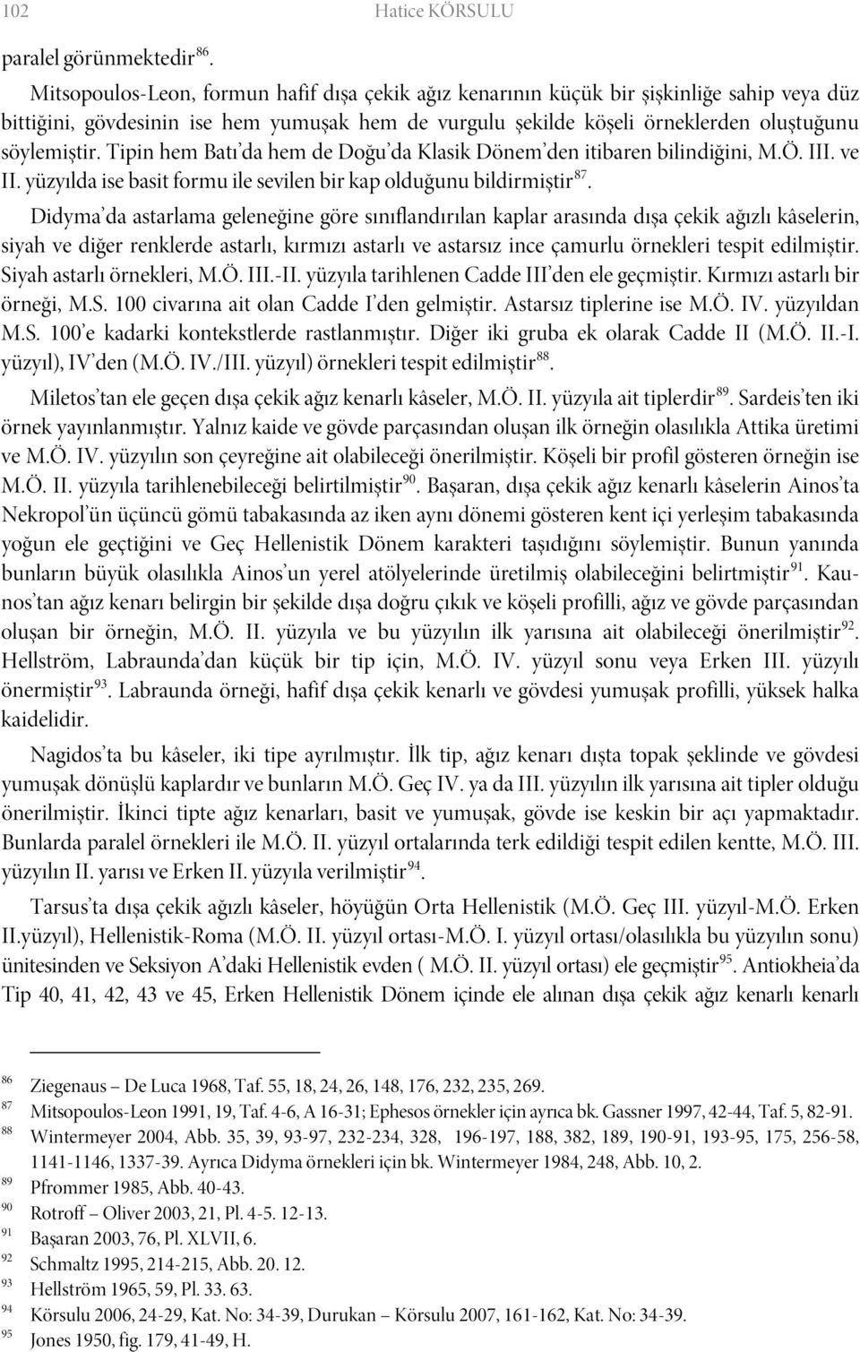 Tipin hem Batı da hem de Doğu da Klasik Dönem den itibaren bilindiğini, M.Ö. III. ve II. yüzyılda ise basit formu ile sevilen bir kap olduğunu bildirmiştir 87.