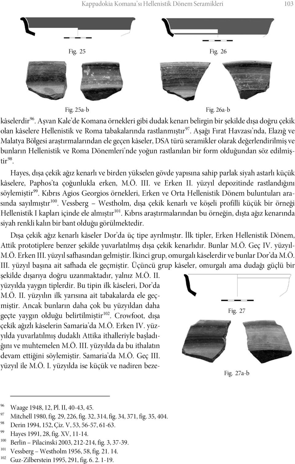 Aşağı Fırat Havzası nda, Elazığ ve Malatya Bölgesi araştırmalarından ele geçen kâseler, DSA türü seramikler olarak değerlendirilmiş ve bunların Hellenistik ve Roma Dönemleri nde yoğun rastlanılan bir