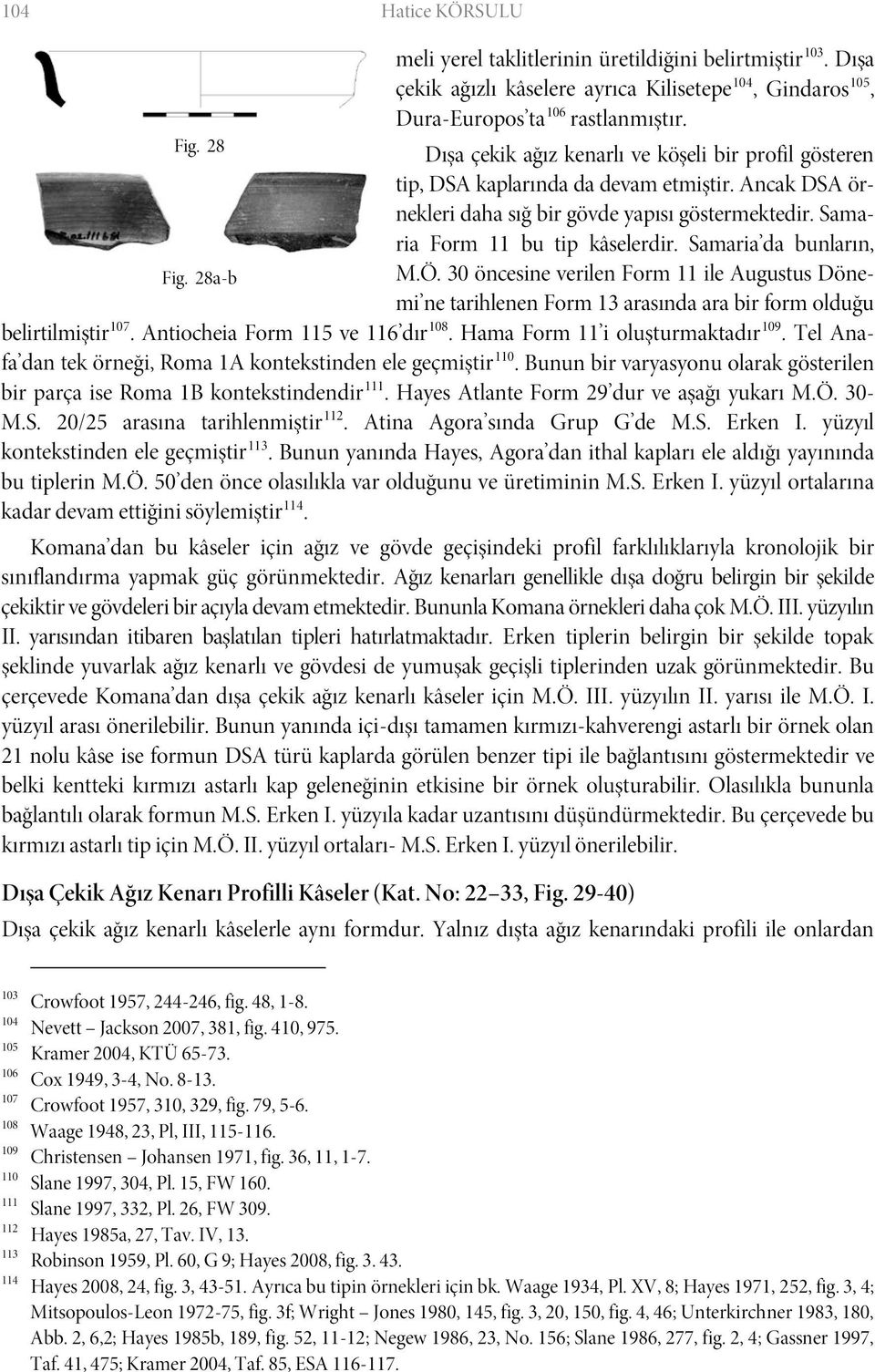 Samaria da bunların, Fig. 28a-b M.Ö. 30 öncesine verilen Form 11 ile Augustus Dönemi ne tarihlenen Form 13 arasında ara bir form olduğu belirtilmiştir 107. Antiocheia Form 115 ve 116 dır 108.