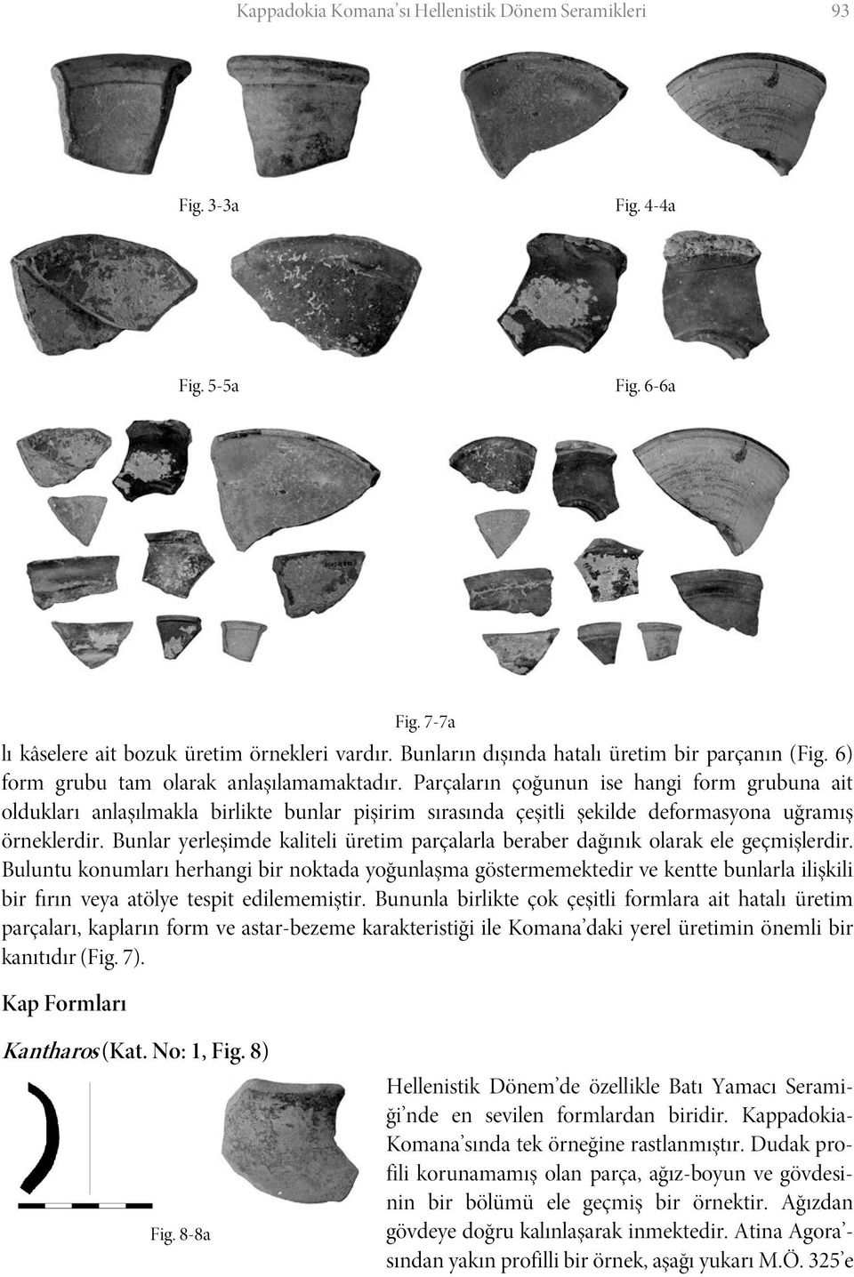 Bunlar yerleşimde kaliteli üretim parçalarla beraber dağınık olarak ele geçmişlerdir.