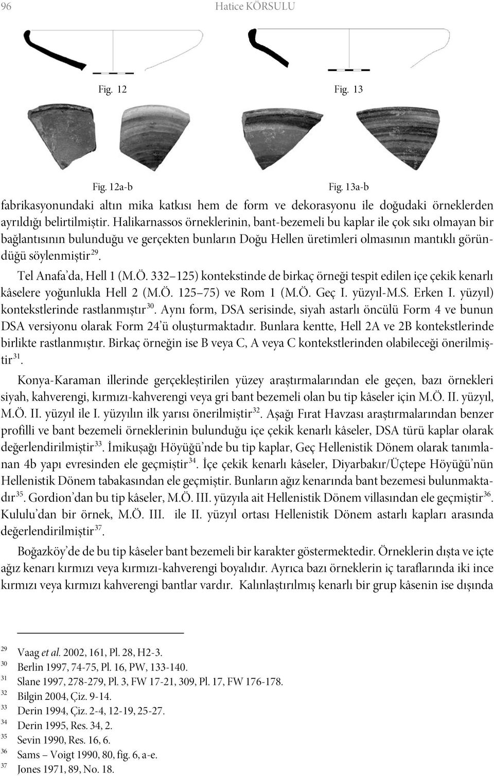 Tel Anafa da, Hell 1 (M.Ö. 332 125) kontekstinde de birkaç örneği tespit edilen içe çekik kenarlı kâselere yoğunlukla Hell 2 (M.Ö. 125 75) ve Rom 1 (M.Ö. Geç I. yüzyıl-m.s. Erken I.