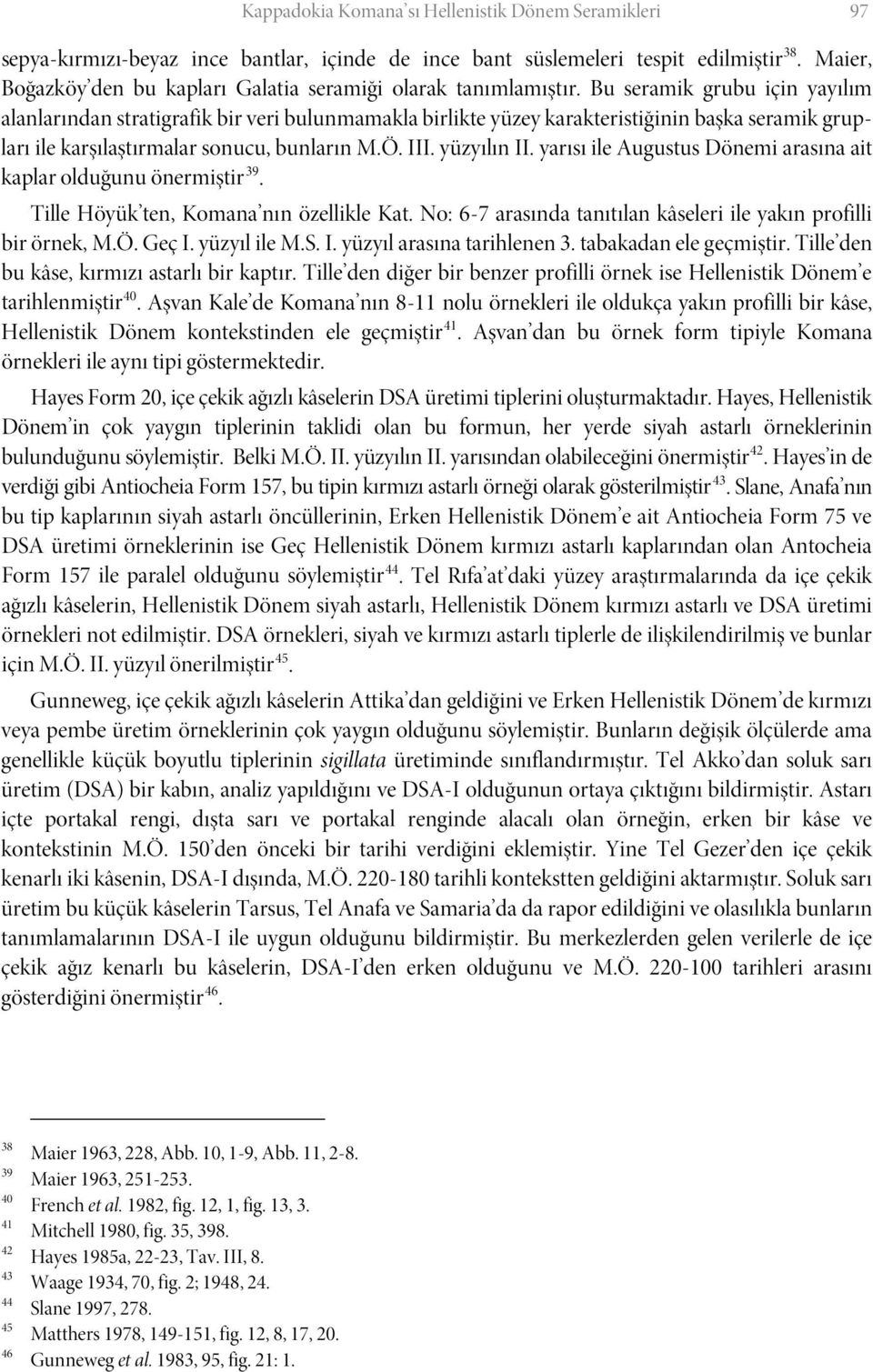 Bu seramik grubu için yayılım alanlarından stratigrafik bir veri bulunmamakla birlikte yüzey karakteristiğinin başka seramik grupları ile karşılaştırmalar sonucu, bunların M.Ö. III. yüzyılın II.