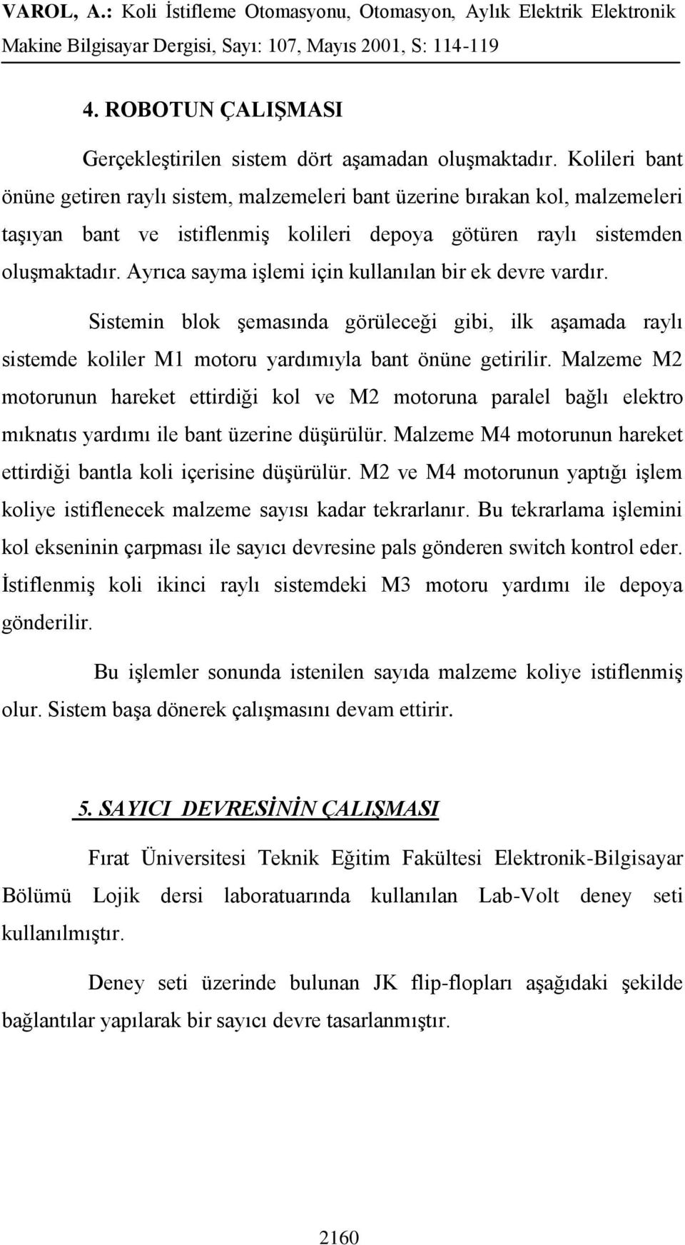 Ayrıca sayma işlemi için kullanılan bir ek devre vardır. Sistemin blok şemasında görüleceği gibi, ilk aşamada raylı sistemde koliler M1 motoru yardımıyla bant önüne getirilir.