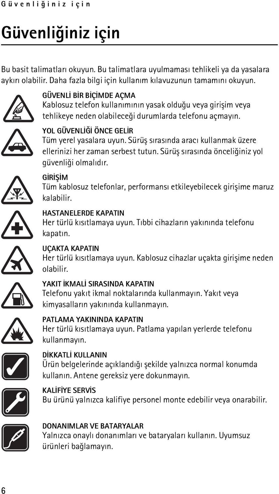 Sürüþ sýrasýnda aracý kullanmak üzere ellerinizi her zaman serbest tutun. Sürüþ sýrasýnda önceliðiniz yol güvenliði olmalýdýr.