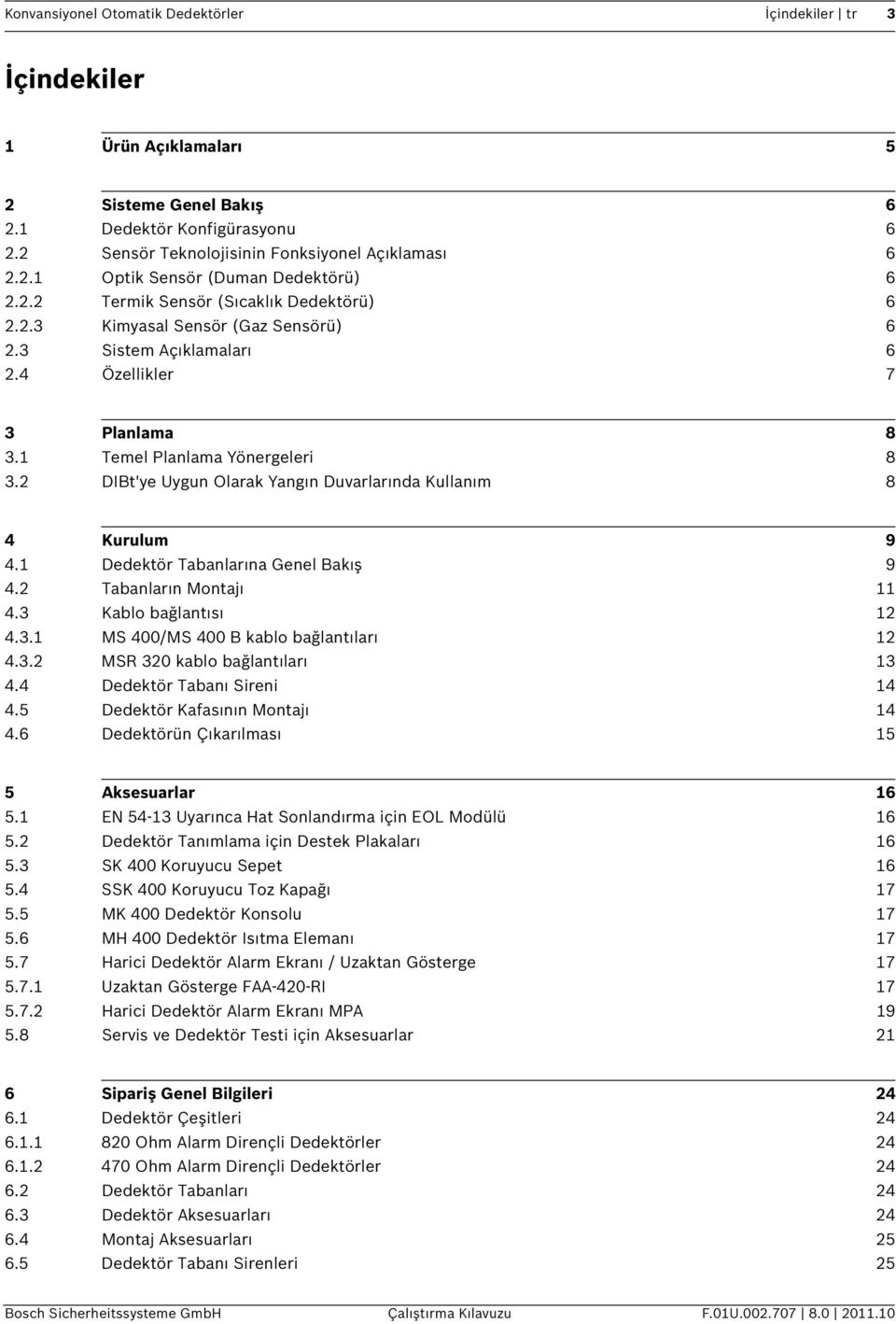 2 DIBt'ye Uygun Olarak Yangın Duvarlarında Kullanım 8 4 Kurulum 9 4.1 Dedektör Tabanlarına Genel Bakış 9 4.2 Tabanların Montajı 11 4.3 Kablo bağlantısı 12 4.3.1 MS 400/MS 400 B kablo bağlantıları 12 4.