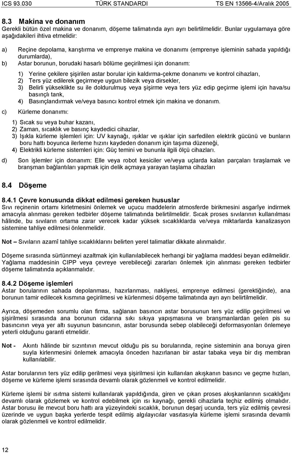 hasarlı bölüme geçirilmesi için donanım: ) Yerine çekilere şişirilen astar borular için kaldırma-çekme donanımı ve kontrol cihazları, ) Ters yüz edilerek geçirmeye uygun bilezik veya dirsekler, 3)