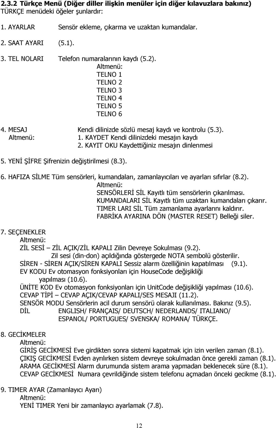 KAYDET Kendi dilinizdeki mesajın kaydı 2. KAYIT OKU Kaydettiğiniz mesajın dinlenmesi 5. YENİ ŞİFRE Şifrenizin değiştirilmesi (8.3). 6.