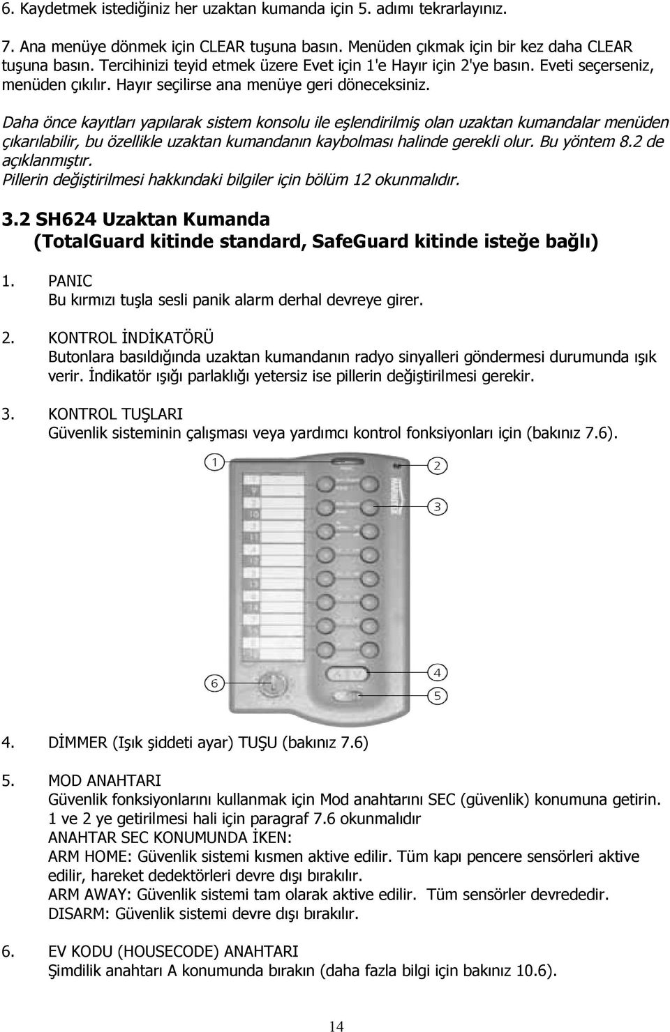 Daha önce kayıtları yapılarak sistem konsolu ile eşlendirilmiş olan uzaktan kumandalar menüden çıkarılabilir, bu özellikle uzaktan kumandanın kaybolması halinde gerekli olur. Bu yöntem 8.