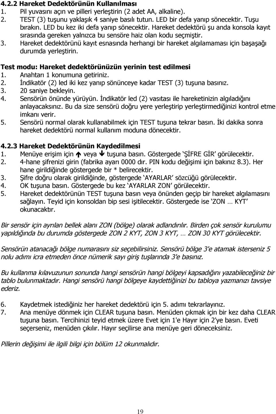 Hareket dedektörünü kayıt esnasında herhangi bir hareket algılamaması için başaşağı durumda yerleştirin. Test modu: Hareket dedektörünüzün yerinin test edilmesi 1. Anahtarı 1 konumuna getiriniz. 2.